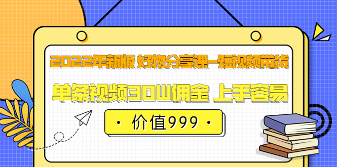 【副业项目3900期】2022年新版 好物分享课-短视频带货：单条视频30W佣金 上手容易-齐力副业