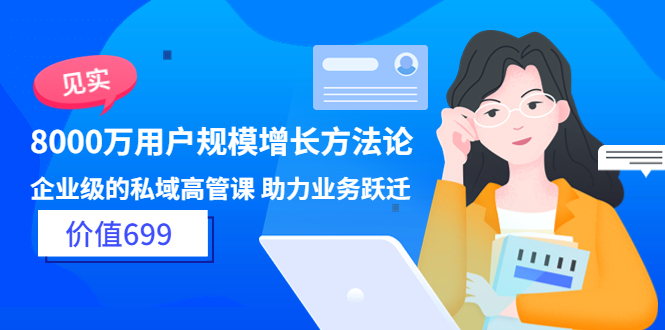 【副业项目3914期】见实·8000万用户规模增长方法论，企业级私域高管课 助力业务跃迁-齐力副业