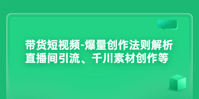 【副业项目3923期】带货短视频-爆量创作法则解析：直播间引流、千川素材创作等-齐力副业