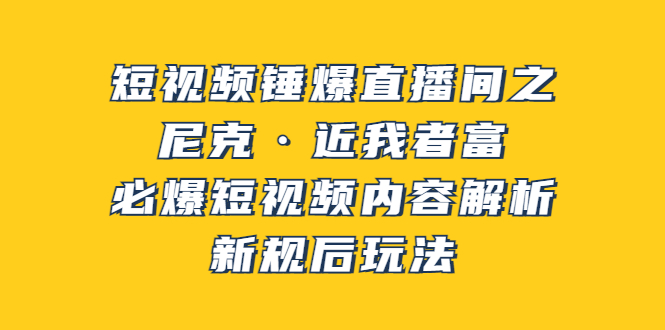 【副业项目3934期】短视频锤爆直播间之：尼克·近我者富，必爆短视频内容解析，新规后玩法-齐力副业