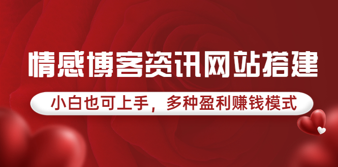 【副业项目3949期】情感博客资讯网站搭建教程，小白也可上手，多种盈利赚钱模式（教程+源码）-齐力副业