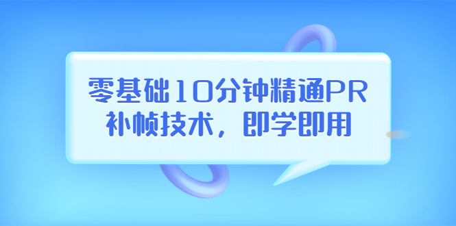 【副业项目3961期】零基础10分钟精通PR补帧技术，即学即用 编辑视频上传至抖音，高概率上热门-齐力副业