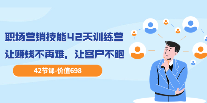 【副业项目3973期】职场营销技能42天训练营，让赚钱不再难，让客户不跑，业绩翻翻（价值698）-齐力副业
