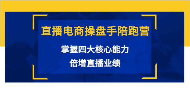 【副业项目3984期】直播电商操盘手陪跑营：掌握四大核心能力，倍增直播业绩-齐力副业