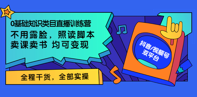 【副业项目3994期】0基础知识类目直播训练营：不用露脸，照读脚本，卖课卖书均可变现(价值999)-齐力副业
