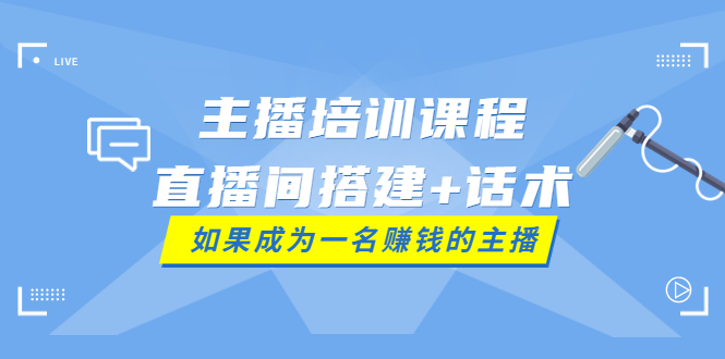 【副业项目4019期】主播培训课程：直播间搭建+话术，如何快速成为一名赚钱的主播-齐力副业
