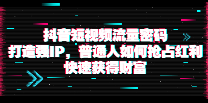 【副业项目4021期】抖音短视频流量密码：打造强IP，普通人如何抢占红利，快速获得财富-齐力副业