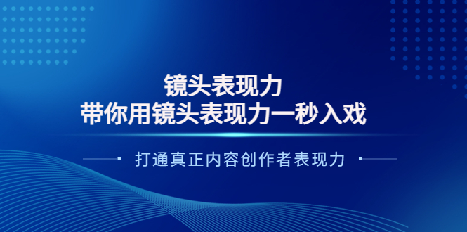 【副业项目4035期】镜头表现力：带你用镜头表现力一秒入戏，打通真正内容创作者表现力-齐力副业