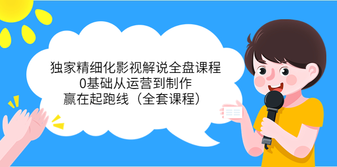 【副业项目4051期】独家精细化影视解说全盘课程，0基础从运营到制作，赢在起跑线（全套课程）-齐力副业