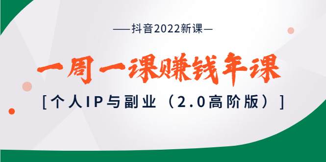 【副业项目4077期】抖音2022新课：一周一课赚钱年课：个人IP与副业-齐力副业