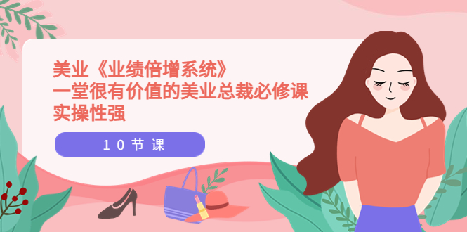 【副业项目4079期】美业《业绩倍增系统》一堂很有价值的美业总裁必修课，美容行业怎样提高业绩-齐力副业