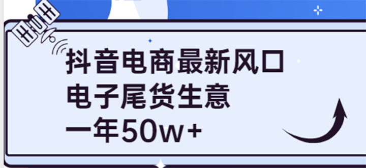 【副业项目4102期】抖音电商最新风口，利用信息差做电子尾货生意，一年50w+（7节课+货源渠道)-齐力副业