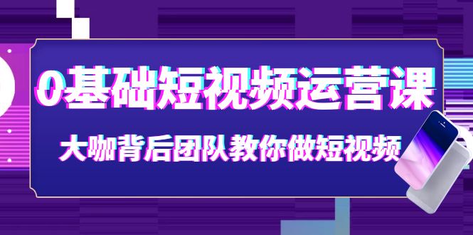 【副业项目4127期】0基础短视频运营课：大咖背后团队教你如何做好短视频-齐力副业