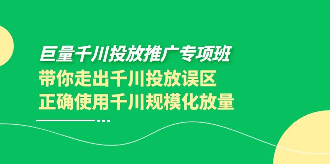 【副业项目4141期】巨量千川投放推广专项班，带你走出千川投放误区正确使用千川规模化放量-齐力副业
