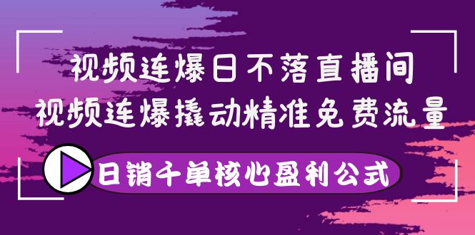 【副业项目4149期】视频连爆日不落直播间，视频连爆撬动精准免费流量，日销千单核心盈利公式-齐力副业
