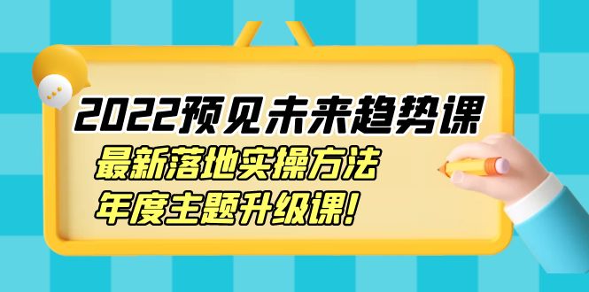 【副业项目4165期】2022预见未来趋势课：最新落地实操方法，年度主题升级课-齐力副业