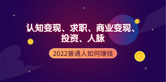 【副业项4187期】2022普通人如何赚钱:包括认知变现、求职、商业变现、投资、人脉等等-齐力副业