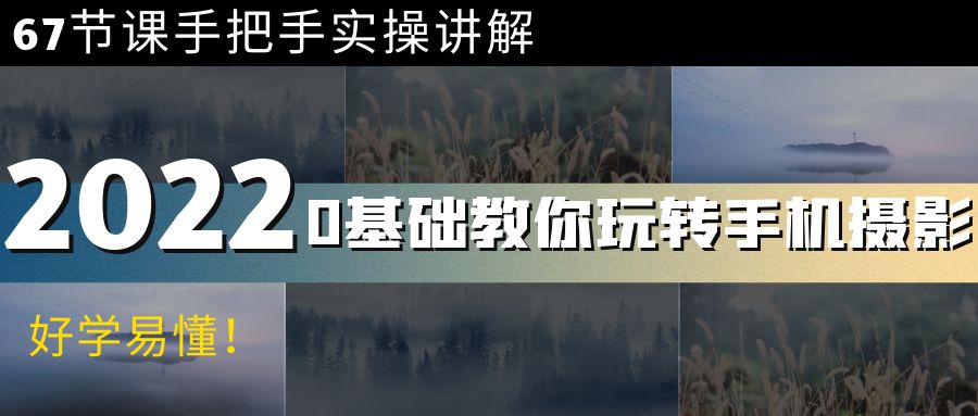 【副业项目4194期】0基础教你玩转手机摄影:67节课手把手实操讲解,好学易懂-齐力副业