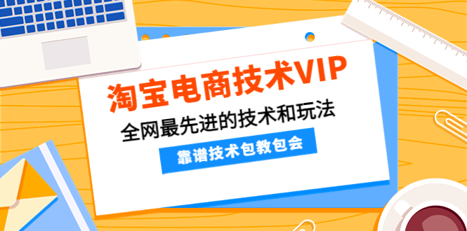 【副业项目4247期】淘宝电商技术VIP，全网最先进的技术和玩法，靠谱技术包教包会-齐力副业