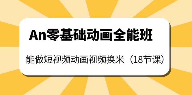 【副业项目4266期】An零基础动画全能班：能做短视频动画视频换米（18节课）-齐力副业