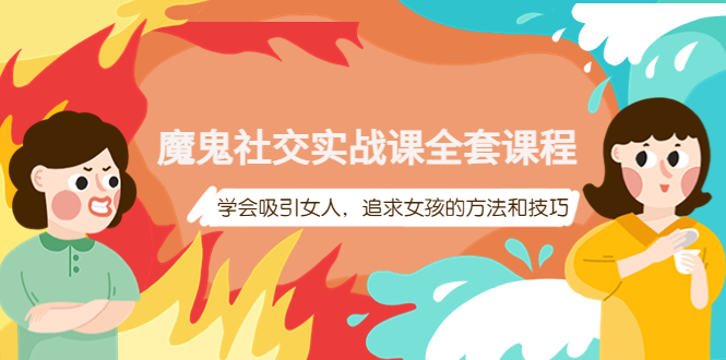 【副业项目4279期】魔鬼社交实战课全套课程:教你怎样吸引女人,追求女孩的方法和技巧-齐力副业