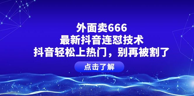 【副业项目4286期】外面卖666的最新抖音连怼技术，抖音轻松上热门，别再被割了-齐力副业