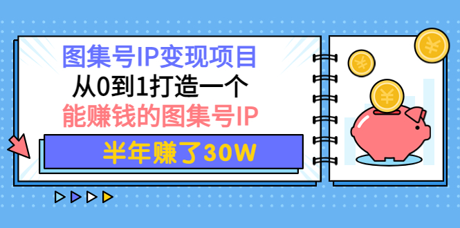 【副业项目4292期】图集号IP变现项目：从0到1打造一个能赚钱的图集号IP 半年赚了30W-齐力副业