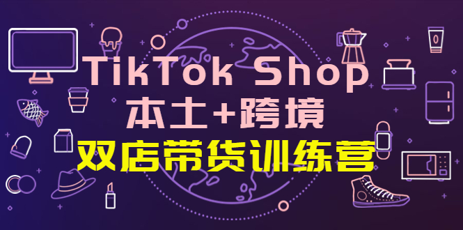 【副业项目4294期】TikTok Shop本土+跨境 双店带货训练营（第十五期）全球好物买卖 一店卖全球-齐力副业