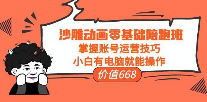 【副业项目4302期】沙雕动画零基础陪跑班，掌握账号运营技巧，小白有电脑就能操作-齐力副业