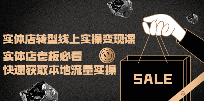 【副业项目4315期】实体店转型线上实操变现课：实体店老板必看，快速获取本地流量实操-齐力副业