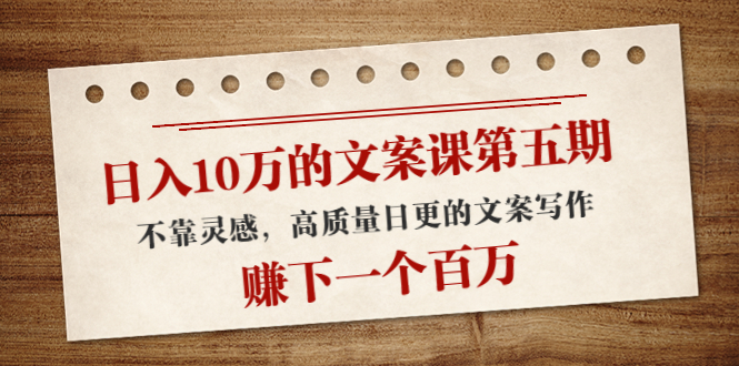 【副业项目4322期】日入10万的文案课第五期， 不靠灵感，高质量日更的文案写作，赚下一个百万-齐力副业