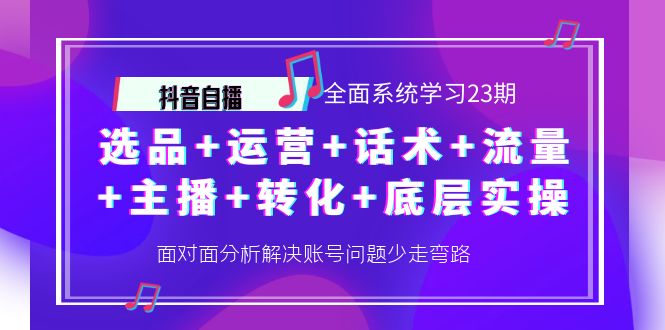 【副业项目4359期】抖音自播 全面系统学习23期：选品+运营+话术+流量+主播+转化+底层实操-齐力副业