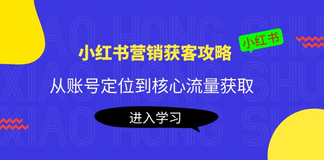 【副业项目4361期】小红书营销获客攻略：从账号定位到核心流量获取，爆款笔记打造-齐力副业
