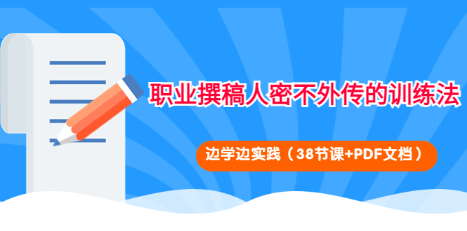 【副业项目4385期】职业撰稿人密不外传的训练法：边学边实践（38节课+PDF文档）-齐力副业