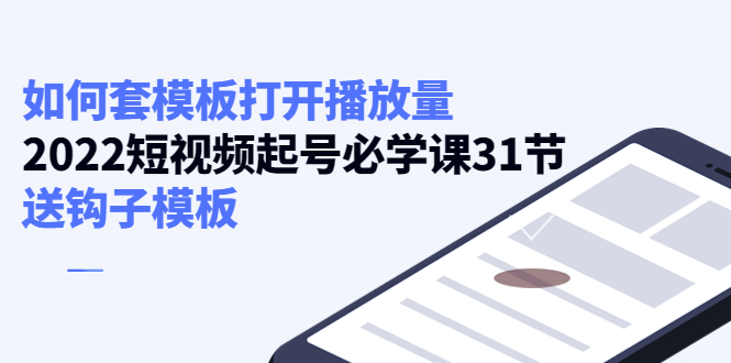 【副业项目4388期】如何套模板打开播放量：2022短视频起号必学课31节，送钩子模板-齐力副业