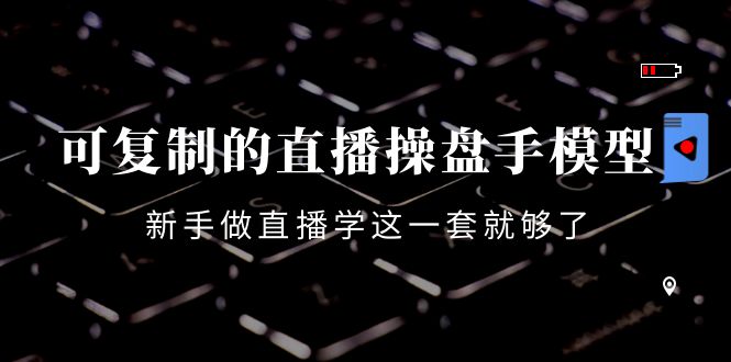 【副业项目4398期】可复制的直播操盘手模型：新手做直播就学这一套就够了（12节课）-齐力副业