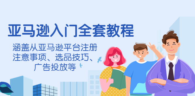 【副业项目4400期】亚马逊入门全套教程：涵盖从亚马逊平台注册注意事项、选品技巧、广告投放等-齐力副业