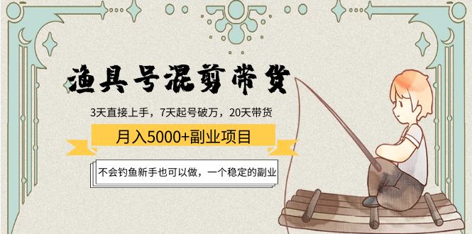 【副业项目4415期】渔具号混剪带货月入5000+项目：不会钓鱼新手也可以做，一个稳定的副业-齐力副业