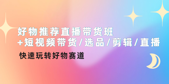 【副业项目4432期】好物推荐直播带货班：短视频带货/选品/剪辑/直播，快速玩转好物赛道-齐力副业
