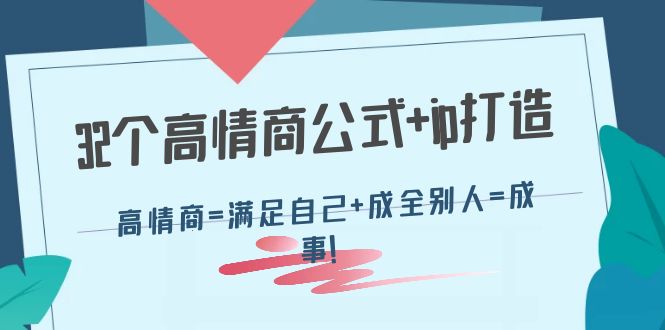 【副业项目4443期】32个高情商公式+ip打造：高情商=满足自己+成全别人=成事-齐力副业