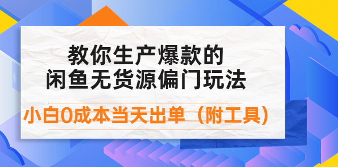 【副业项目4446期】外面卖1999生产闲鱼爆款的无货源偏门玩法，小白0成本当天出单（附工具）-知行副业网