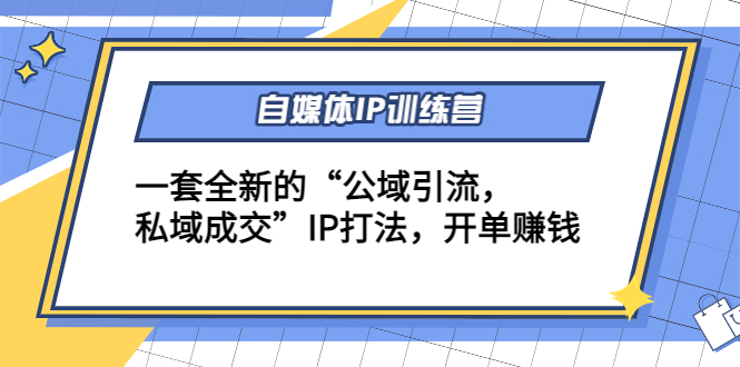 【副业项目4568期】自媒体IP训练营(12+13期)一套全新的“公域引流，私域成交”IP打法 开单赚钱-齐力副业