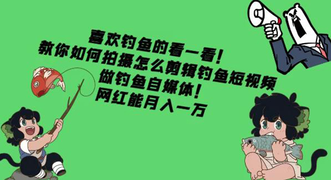 【副业项目4571期】教你如何拍摄怎么剪辑钓鱼短视频，做钓鱼自媒体！网红能月入一万-齐力副业