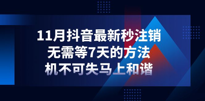【副业项目4626期】11月抖音最新秒注销，无需等7天的方法，机不可失马上和谐-齐力副业