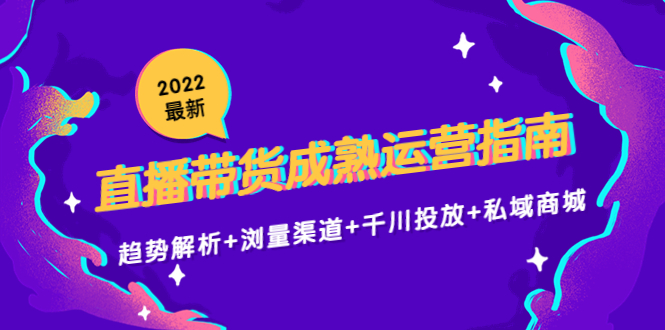 【副业项目4603期】2022最新直播带货成熟运营指南：趋势解析+浏量渠道+千川投放+私域商城-齐力副业