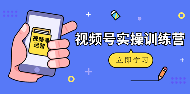 【副业项目4664期】微信视频号实操训练营：视频号起号运营纯干货玩法-齐力副业