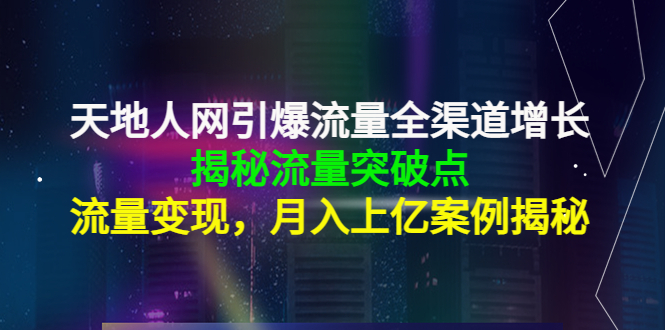 【副业项目4470期】天地人网引爆流量全渠道增长：揭秘流量突然破点，流量变现，月入上亿案例-齐力副业