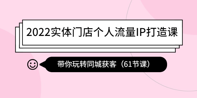 【副业项目4473期】2022实体门店个人流量IP打造课：带你玩转同城获客（61节课）-齐力副业
