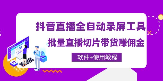 【副业项目4463期】抖音直播全自动录屏工具，批量直播切片带货赚佣金（软件+使用教程）-齐力副业