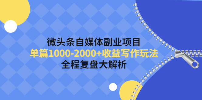 【副业项目4524期】微头条自媒体副业项目，单篇1000-2000+收益写作玩法，全程复盘大解析-齐力副业